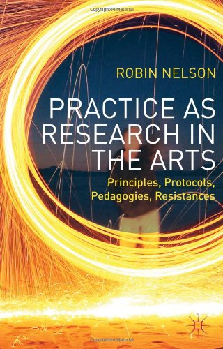 Practice As Research In The Arts Principles Protocols Pedagogies Resistances Robin Nelson