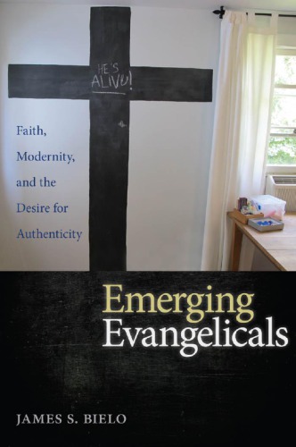 Emerging Evangelicals Faith Modernity And The Desire For Authenticity James S Bielo