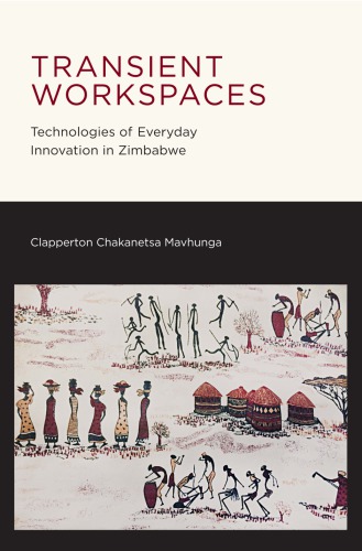 Transient Workspaces Technologies Of Everyday Innovation In Zimbabwe Mavhunga