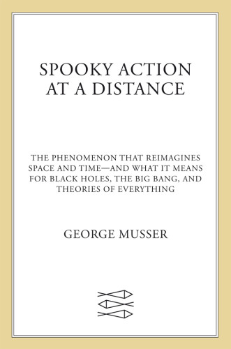 Spooky Action At A Distance The Phenomenon That Reimagines Space And Timeand What It Means For Black Holes The Big Bang And Theories Of Everything George Musser