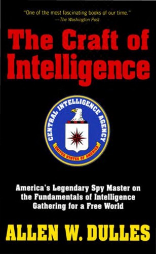 The Craft Of Intelligence Americas Legendary Spy Master On The Fundamentals Of Intelligence Gathering For A Free World Allan W Dulles