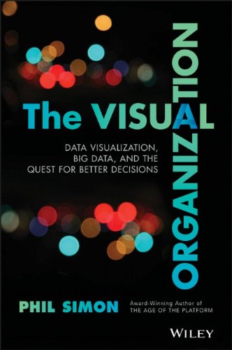 The Visual Organization Data Visualization Big Data And The Quest For Better Decisions 1st Edition Phil Simon