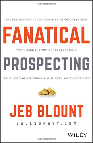 Fanatical Prospecting The Ultimate Guide To Opening Sales Conversations And Filling The Pipeline By Leveraging Social Selling Telephone Email Text And Cold Calling 1st Edition Jeb Blount
