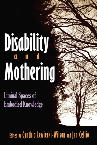 Disability And Mothering Limited Spaces Of Embodied Knowledge Cynthia Lewiekciwilson And Jen Cellio Eds