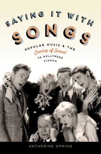 Saying It With Songs Popular Music And The Coming Of Sound To Hollywood Cinema 1st Edition Katherine Spring