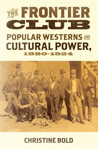 The Frontier Club Popular Westerns And Cultural Power 18801924 1st Edition Christine Bold