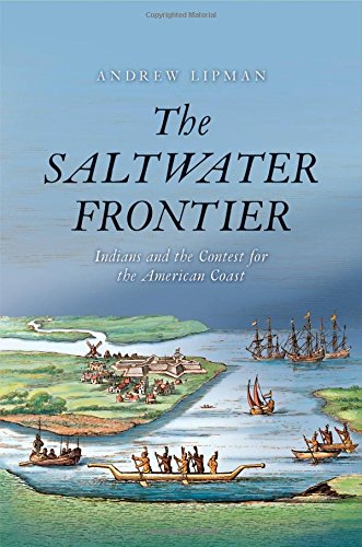 The Saltwater Frontier Indians And The Contest For The American Coast 1st Edition Andrew Lipman