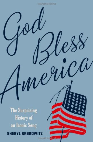 God Bless America The Surprising History Of An Iconic Song 1st Edition Sheryl Kaskowitz