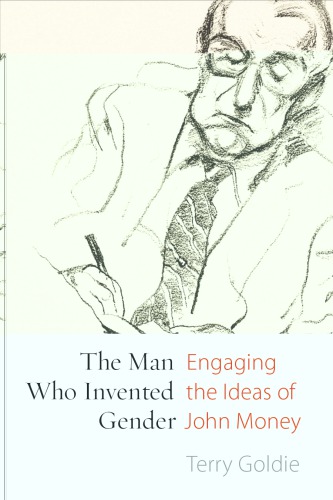 The Man Who Invented Gender Engaging The Ideas Of John Money Terry Goldie