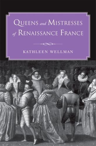 Queens And Mistresses Of Renaissance France Kathleen Wellman