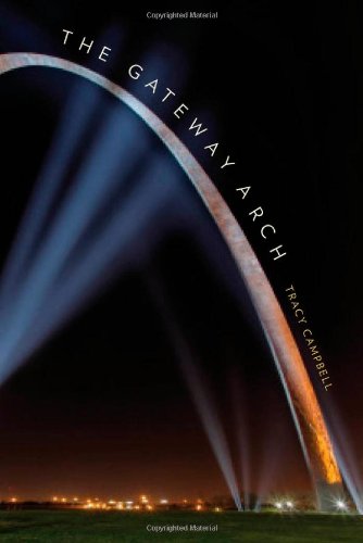 The Gateway Arch A Biography First Edition Tracy Campbell