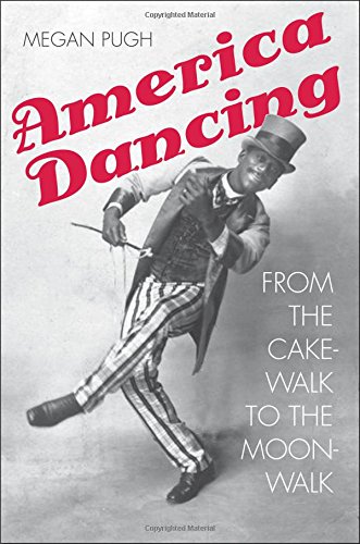 America Dancing From The Cakewalk To The Moonwalk Megan Pugh