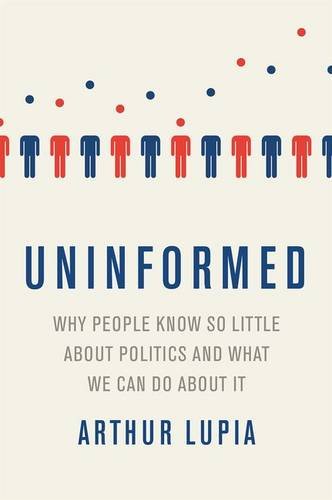 Uninformed Why People Seem To Know So Little About Politics And What We Can Do About It 1st Edition Arthur Lupia