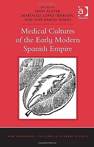 Medical Cultures Of The Early Modern Spanish Empire 1st Edition John Slater
