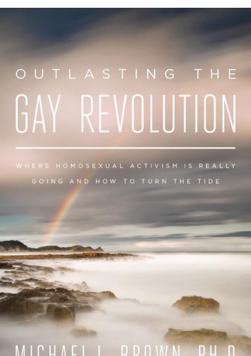 Outlasting The Gay Revolution Where Homosexual Activism Is Really Going And How To Turn The Tide Michael L Brown