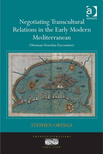 Negotiating Transcultural Relations In The Early Modern Mediterranean Ottomanvenetian Encounters Stephen Ortega