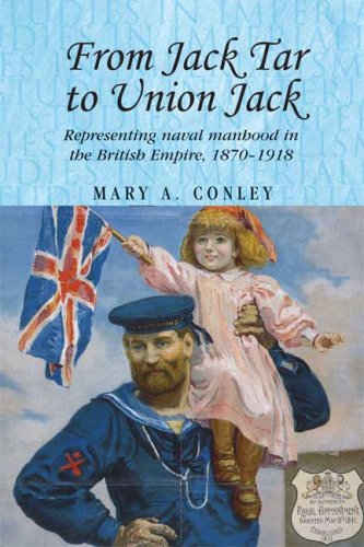 From Jack Tar To Union Jack Representing Naval Manhood In The British Empire 18701918 1st Edition Mary A Conley