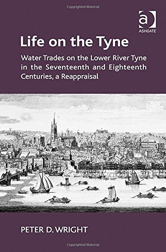Life On The Tyne Water Trades On The Lower River Tyne In The Seventeenth And Eighteenth Centuries A Reappraisal New Edition Peter D Wright