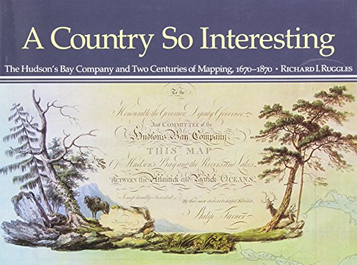 A Country So Interesting The Hudsons Bay Company And Two Centuries Of Mapping 16701870 Reprint Richard Ruggles