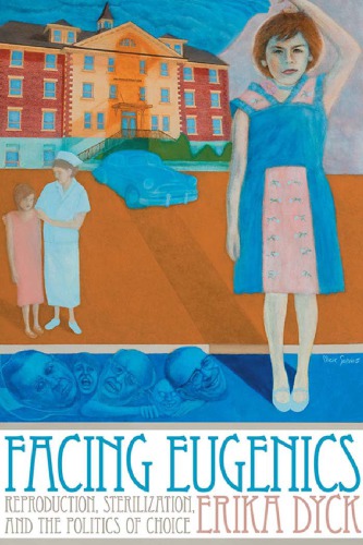 Facing Eugenics Reproduction Sterilization And The Politics Of Choice Erika Dyck