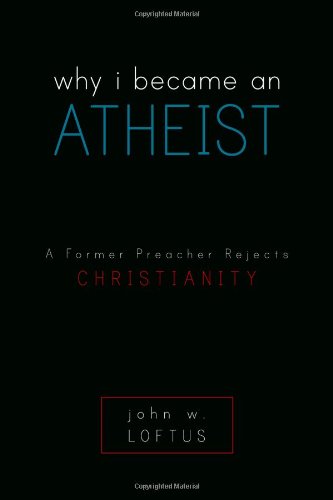 Why I Became An Atheist A Former Preacher Rejects Christianity John W Loftus