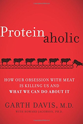 Proteinaholic How Our Obsession With Meat Is Killing Us And What We Can Do About It 1st Edition Garth Davis