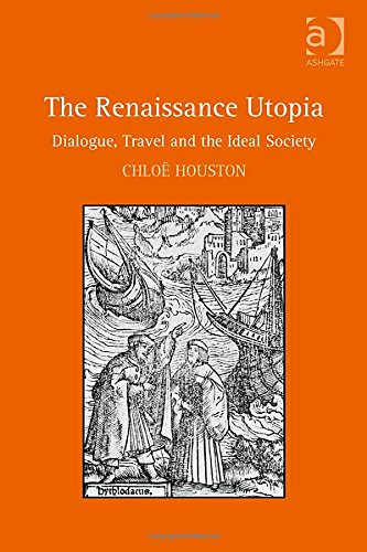 The Renaissance Utopia Dialogue Travel And The Ideal Society New Edition Chlo Houston