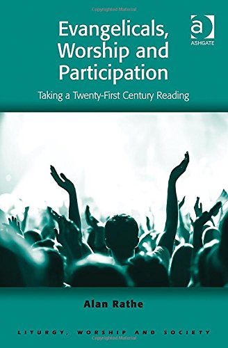 Evangelicals Worship And Participation Taking A Twentyfirst Century Reading New Edition Alan Rathe
