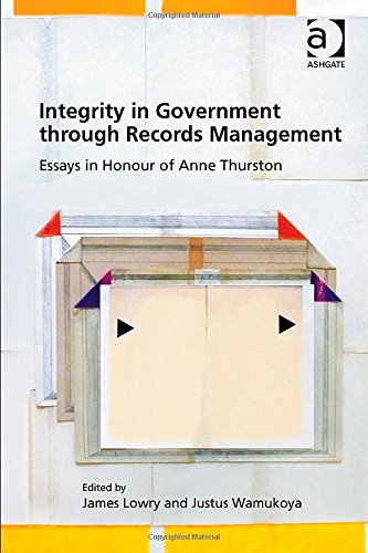 Integrity In Government Through Records Management Essays In Honour Of Anne Thurston James Lowry