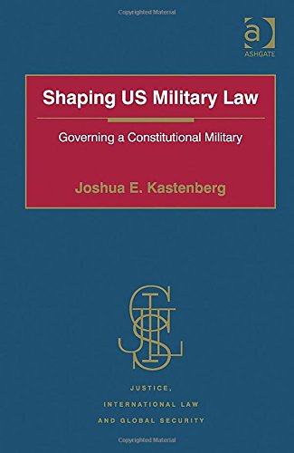 Shaping Us Military Law Governing A Constitutional Military New Edition Joshua E Kastenberg