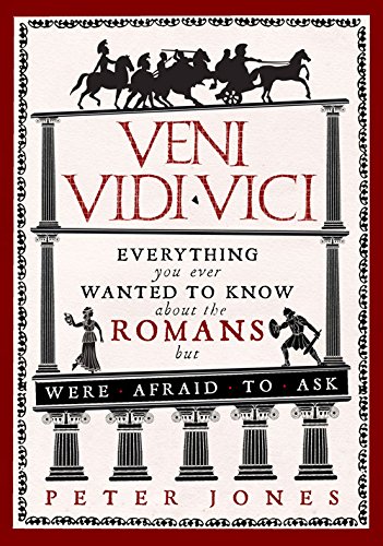 Veni Vidi Vici Everything You Ever Wanted To Know About The Romans But Were Afraid To Ask Peter Jones