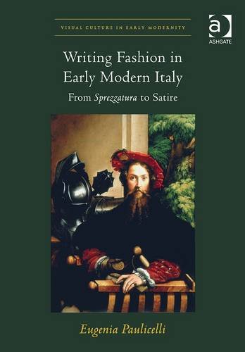 Writing Fashion In Early Modern Italy From Sprezzatura To Satire New Edition Eugenia Paulicelli
