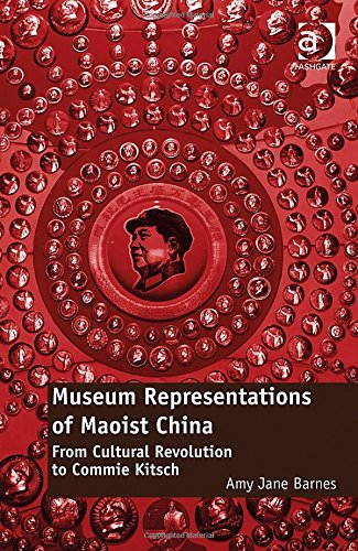 Museum Representations Of Maoist China From Cultural Revolution To Commie Kitsch New Edition Amy Jane Barnes
