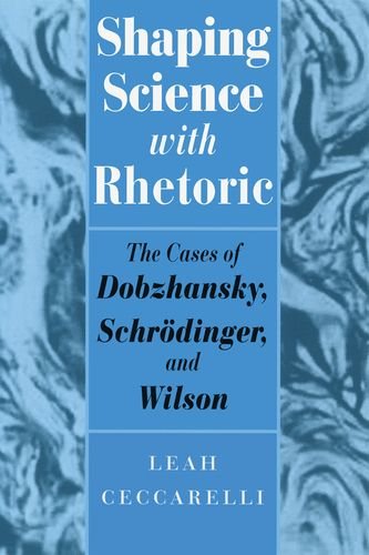 Shaping Science With Rhetoric The Cases Of Dobzhansky Schrodinger And Wilson 1st Edition Leah Ceccarelli