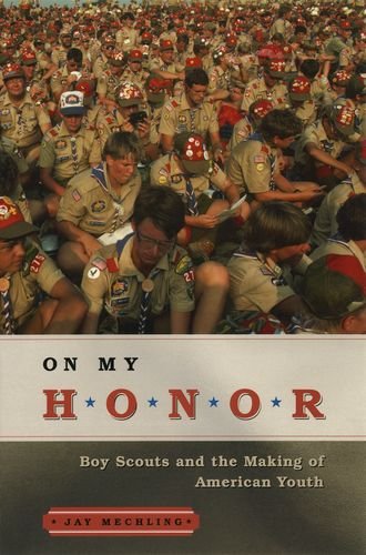 On My Honor Boy Scouts And The Making Of American Youth 1st Edition Jay Mechling