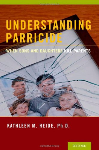 Understanding Parricide When Sons And Daughters Kill Parents 1st Edition Kathleen M Heide