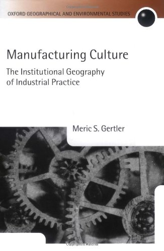 Manufacturing Culture The Institutional Geography Of Industrial Practice 1st Edition Meric S Gertler