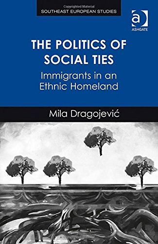 The Politics Of Social Ties Immigrants In An Ethnic Homeland New Edition Mila Dragojevic