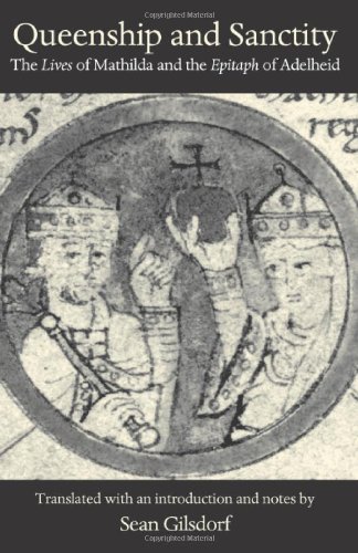 Queenship And Sanctity The Lives Of Mathilda And The Epitaph Of Adelheid Sean Gilsdorf Trans