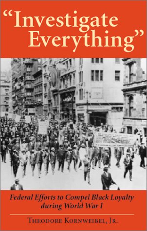 Investigate Everything Federal Efforts To Ensure Black Loyalty During World War I First Edition Theodore Kornweibel Jr