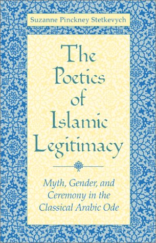 The Poetics Of Islamic Legitimacy Myth Gender And Ceremony In The Classical Arabic Ode Suzanne Pinckney Stetkevych