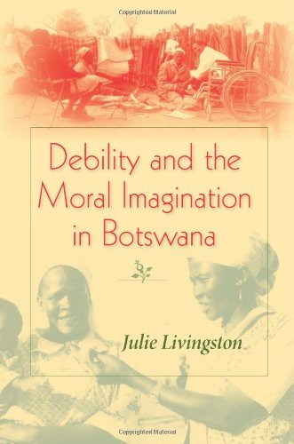 Debility And The Moral Imagination In Botswana Disability Chronic Illness And Aging Julie Livingston
