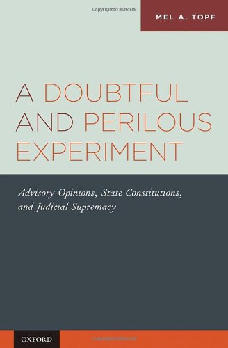 A Doubtful And Perilous Experiment Advisory Opinions State Constitutions And Judicial Supremacy 1st Edition Mel A Topf