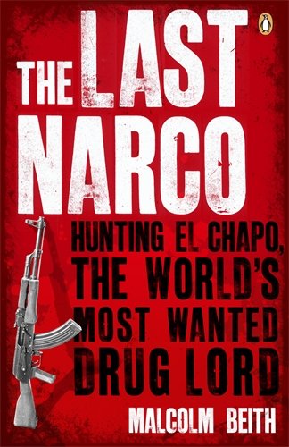 The Last Narco Hunting El Chapo The Worlds Mostwanted Drug Lord Malcolm Beith