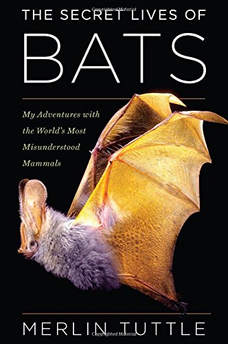 The Secret Lives Of Bats My Adventures With The Worlds Most Misunderstood Mammals Merlin Tuttle
