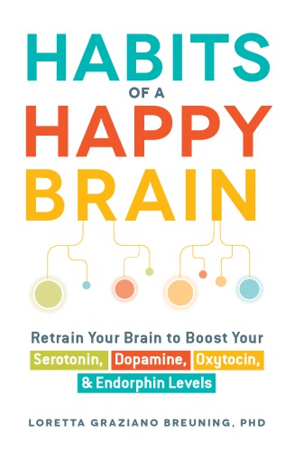 Habits Of A Happy Brain Retrain Your Brain To Boost Your Serotonin Dopamine Oxytocin Endorphin Levels Loretta Graziano Breuning
