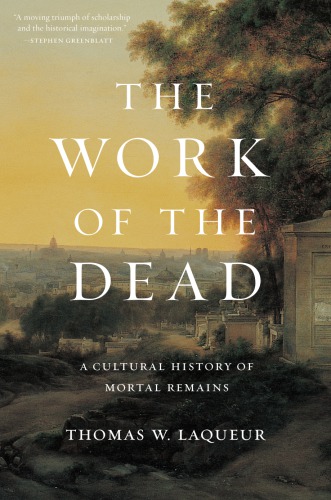 The Work Of The Dead A Cultural History Of Mortal Remains 1st Edition Thomas W Laqueur