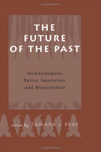 The Future Of The Past Archaeologists Native Americans And Repatriation 1st Tamara L Bray
