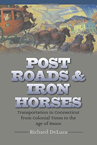 Post Roads Iron Horses Transportation In Connecticut From Colonial Times To The Age Of Steam Richard Deluca