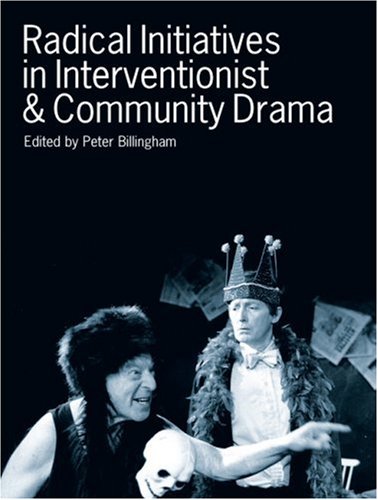 Radical Initiatives In Interventionist And Community Drama Peter Billingham